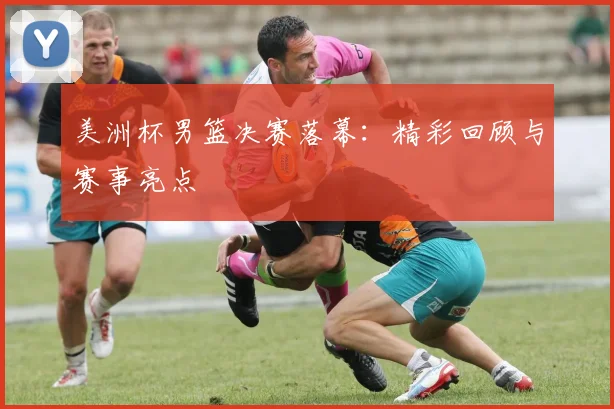 美洲杯男篮决赛落幕:精彩回顾与赛事亮点