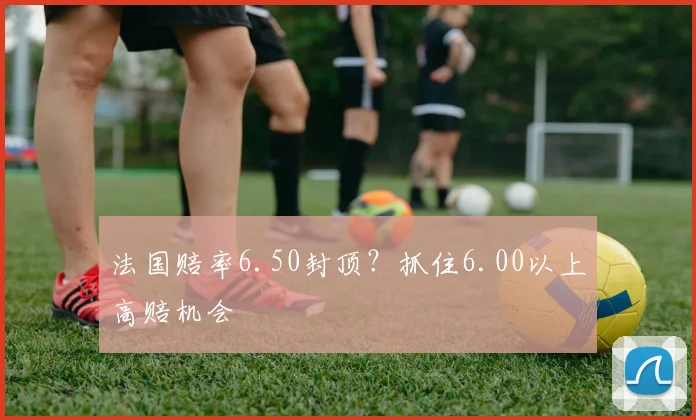 法国赔率6.50封顶?抓住6.00以上高赔机会