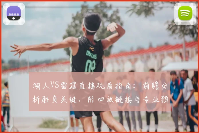 湖人VS雷霆直播观看指南：前瞻分析胜负关键，附回放链接与专业预测