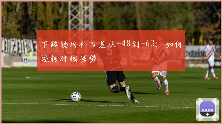 下路场均补刀差从+48到-63：如何逆转对线劣势