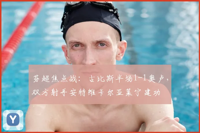 芬超焦点战：古比斯半场1-1奥卢，双方射手安特维卡尔亚莱宁建功